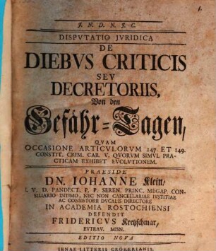Disputatio Iuridica De Diebus Criticis Seu Decretoriis : = Von den Gefähr-Tagen : Quam Occasione Articulorum 147. Et 149. Constit. Crim. Car. V. Quorum Simul Practicam Exhibet Evolutionem