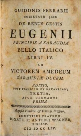 Guidonis Ferrari Societatis Jesu De Rebus Gestis Eugenii Principis A Sabaudia Bello Italico Libri IV. : Ad Victorem Amedeum Sabaudiae Ducem. Editio, Post Italicam Et Batavicam, Tertia, Apud Germanos Prima