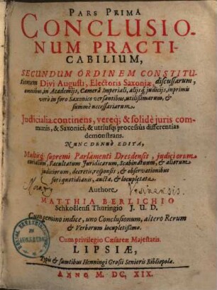 Pars ... conclusionum practicabilium : secundum ordinem constitutionum Divi Augusti, Electoris Saxoniae discussarum ..., 1. Iudicialia continens, vereque & solide iuris communis & Saxonici & utriusque processus differentias demonstrans