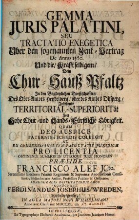 Gemma Juris Palatini, Seu Tractatio Exegetica : Uber den sogenannten Zent-Vertrag De Anno 1560. Und die, Krafft selbigem, Dem Chur-Hauß Pfaltz In den Vogdeylichen Dorffschafften Des Ober-Ambts Heydelberg, oder des Ambts Dilsperg, Zustehende Territorial-Superiorität Fort Hohe Chur- und Lands-Fürstliche Obrigkeit