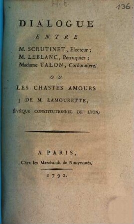 Dialogue entre M. Scroutinet, électeur, M. Leblanc, perruquier, Madame Talon, cordonniere, ou les chastes amours de M. Lamourette, évêque constitutionnel de Lyon