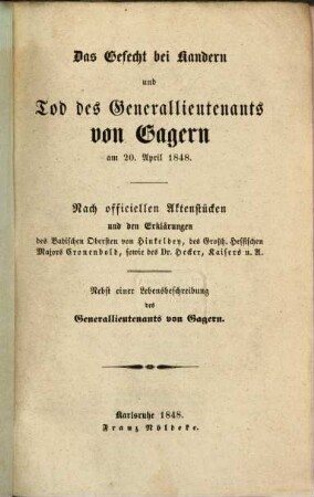 Das Gefecht bei Kandern und Tod des Generallieutenants von Gagern am 20. Apr. 1848 : nach officiellen Aktenstücken und den Erklärungen von Hinkeldey, Cronenbold, sowie des Dr. Hecker, Kaisers u. A. Nebst einer Lebensbeschreibung des Generallieutenants von Gagern