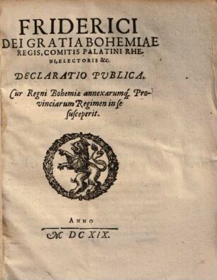 Friderici Bohemiae Regis Declaratio publica, Cur Regni Bohemiae ... Regimen in se susceperit