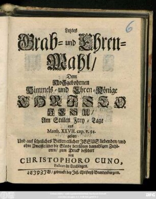 Letztes Grab- und Ehren-Mahl, Dem Hochgebohrnen Himmels- und Ehren-Könige Christo Jesu, Am Stillen Frey-Tage aus Matth. XXVII. cap. v. 54. gesetzt