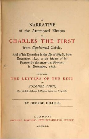 A Narrative of the Attempted Escapes of Charles the First from Carisbrook Castle, and of his Detention in the Isle of Wight, from Nov. 1647 to the seizure of his Person by the Army, at Newport, in Nov. 1648 Including the Lettres of the King to Colonel Titus : (King Charles in the Isle of Wight.)