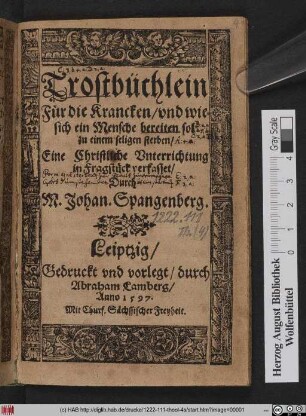 Trostbüchlein || Für die Krancken/ vnd wie || sich ein Mensche bereiten sol || zu einem seligen sterben/|| Eine Christliche Vnterrichtung || in Fragstück verfasset/|| Durch || M. Johan. Spangenberg.||
