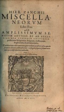 Hier. Zanchii Miscellaneorvm Libri Tres : Ad Amplissimvm Senatvm Antverp. Et Ad Ecclesias, Qvae Pvriorem Antverpiae profitentur Religionem: Belgicam, Gallicanam, Anglicanam, & ad fratres Italos