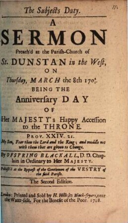 The Subjects Duty : A Sermon Preach'd at the Parish-Church of St. Dunstan in the West, On Thursday, March the 8th 1704/5. Being The Anniversary Day Of Her Majesty's Happy Accession to the Throne
