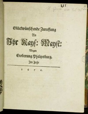 Glückwünschende Zuruffung An Ihr Kays: Mayst: Wegen Eroberung Philipsburg. Im Jahr 1676.