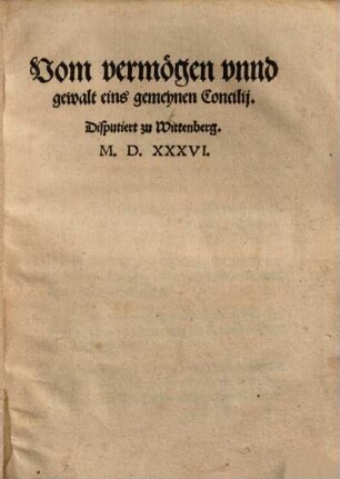 Vom Vermögen unnd gewalt eins gemeynen Concilii : disputiert zu Wittenberg 1536
