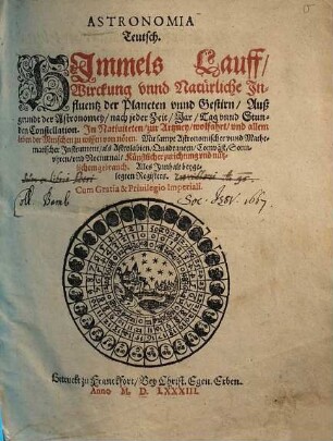 Astronomia teutsch : Himmels Lauff, Wirckung unnd natürliche Influentz der Planeten unnd Gestirn, auß Grundt der Astronomey, nach jeder Zeit, Jar, Tag unnd Stunden Constellation ... ; mit sampt astronomischer unnd mathematischer Instrument, als Astrolabien, Quadranten, Comväst, Sonnuhren, und Nocturnal, künstlicher Zurichtung und nützl. Gebrauch ...