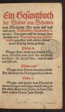 Ein Gesangbuch || der Brüder inn Behemen || vnd Merherrn/ Die man auß haß || vnd neyd/ Pickharden/ Waldenses/ [et]c.|| nennet. Von jnen auff ein newes  gebessert/ vnd etliche schöne || newe Geseng hinzu gethan.|| ... ||