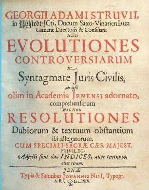 Evolutiones controversiarum in syntagmate iuris civilis, ab ipso olim in Academia Jenensi adornato, comprehensarum nec non Resolutiones dubiorum et textuum obstantium ibi allegatorum : Adiecti sunt duo indices...