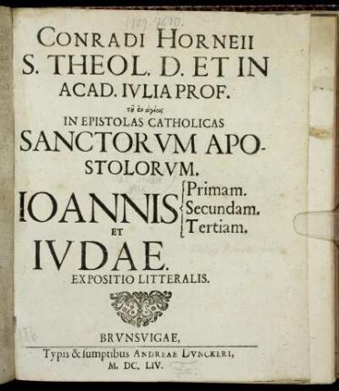 Conradi Horneii S. Theol. D. Et In Acad. Iulia Prof. ... In Epistolas Catholicas Sanctorum Apostolorum. Joannis Primam. Secundam. Tertiam. Et Judae. Expositio Litteralis.