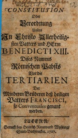 Constitution Oder Verordnung Unsers ... Vatters und Herrn Benedicti XIII. ... Vor die Tertiarien Der Minderen Brüderen deß heiligen Vatters Francisci, so Conventuales genant werden