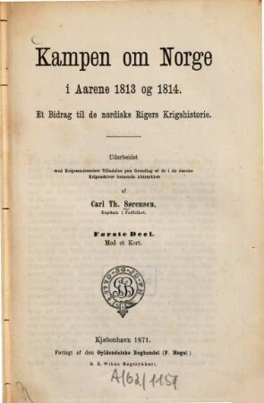 Kampen om Norge i Aarene 1813 og 1814 : Et Bidrag til de nordiske Rigers Krigshistorie. Ud arbeidet med Krigsministeriets Tilladelse paa Grundlag af de i de danske Krigsarkiver beroende Aktstykker, 1