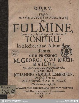 Ex Physicis Disputationem Publicam, De Fulmine : Eiusdemq[ue] adiunctis, potissimum vero Tonitru: In Electorali ad Albim Academia
