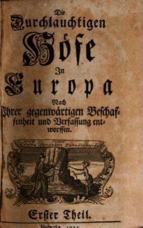 Die durchlauchtigen Höfe in Europa nach ihrer gegenwärtigen Beschaffenheit und Verfassung entworffen. 1. 1735