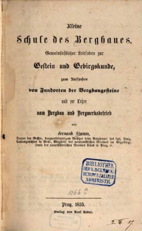 Kleine Schule des Bergbaues : gemeinfaßlicher Leitfaden zur Gestein und Gebirgskunde, zum Aufsuchen von Fundorten der Bergbaugesteine und zur Lehre vom Bergbau und Bergwerksbetrieb