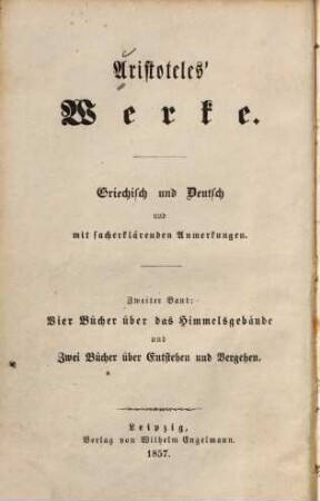 Aristoteles' Werke : griechisch und deutsch mit sacherklärenden Anmerkungen, 2. Vier Bücher über das Himmelsgebäude und zwei Bücher über Entstehen und Vergehen