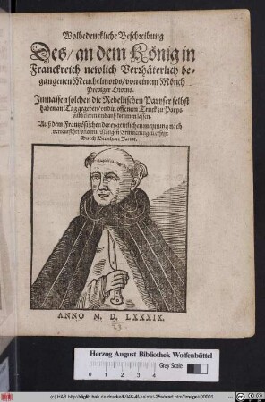 Wolbedenckliche Beschreibung || Des/ an dem König in || Franckreich newlich Verrhäterlich be=||gangenen Meuchelmords/ von einem Mönch || Prediger Ordens.|| Jnmassen solchen die Rebellischen Paryser selbst || haben an Tag gegeben/ vnd in offenem Truck zu Parys || publicieren vnd auß kommen lassen.|| Auß dem Frantzösischen ... || verteutschet/ vnd mit Nötigen Erinnerungen ersetzt:|| Durch Bernhart Janot.||