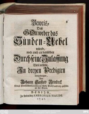 Beweis, Daß Gott weder das Sünden-Uebel würcke, noch auch an demselben Durch seine Zulassung Theil nehme : In dreyen Predigten vorgetragen