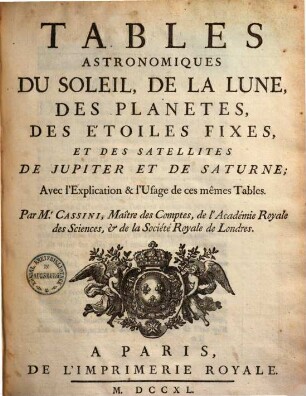 Tables Astronomiques Du Soleil, De La Lune, Des Planetes, Des Etoiles Fixes, Et Des Satellites De Jupiter Et De Saturne : Avec l'explication & l'usage de ces mêmes tables