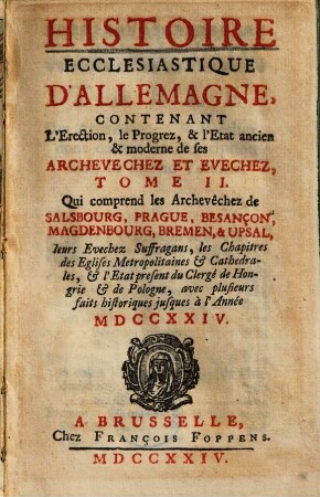 Histoire Ecclesiastique D'Allemagne : Contenant L'Erection, le Progrez, & l'Etat ancien & moderne de ses Archevechez Et Evechez, 2. qui comprend les Archevêchez de Salsbourg, Prague, Besancon, Magdenbourg, Bremen, & Upsal