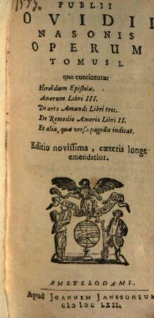 Publii Ovidii Nasonis Operum Tomus ... : [Daniel Heinsivs textum recensuit], 1. Quo continentur Heroidum Epistolae. Amorum Libri III. De arte Amandi Libri tres. De Remedio Amoris Libri II. Et alia, quae versa pagella indicat