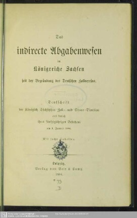 Das indirecte Abgabenwesen im Königreiche Sachsen seit der Begründung des Deutschen Zollvereins : Denkschrift der Königlich Sächsischen Zoll- und Steuer-Direction aus Anlaß ihres fünfzigjährigen Bestehens am 1. Jan. 1884