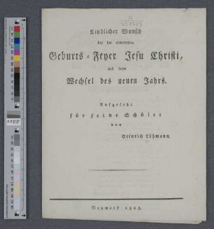 Kindlicher Wunsch bey der eintretenden Geburts-Feyer Jesu Christi, und beym Wechsel des neuen Jahrs : Aufgesetzt für seine Schüler