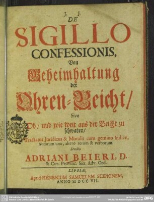De Sigillo Confessionis, Von Geheimhaltung der Ohren-Beicht, Sive Ob, und wie weit aus der Beicht zu schwatzen : Tractatus Iuridicus & Moralis cum gemino Indice, Autorum uno, altero rerum & verborum