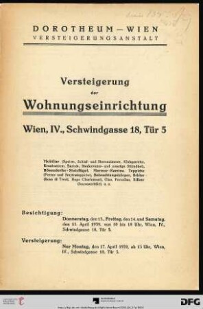 Versteigerung der Wohnungseinrichtung : Wien, IV., Schwindgasse 18, Tür 5 ; Mobiliar ..., Bösendorfer-Stutzflügel, Marmor-Kamine, Teppiche, Beleuchtungskörper, Bilder (Rosa di Tivoli, Hugo Charlemont), Glas, Porzellan, Silber ... u. a. ; Versteigerung: nur Montag, den 17. April 1939