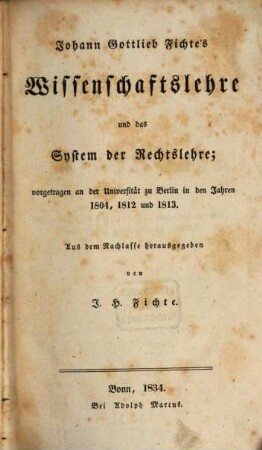 Johann Gottlieb Fichte's nachgelassene Werke. 2, Wissenschaftslehre und das System der Rechtslehre, vorgetragen an der Universität zu Berlin in den Jahren 1804, 1812 und 1813