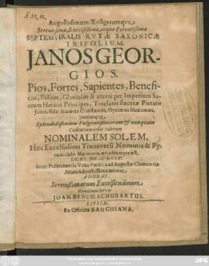 Augustissimum, Ensigerumque Serenissimae, Excelsißimae, atque Potentißimae Septemviralis Rutae Saxonicae Trifolium. Janos Georgios. Pios, Fortes, Sapientes ... Splendidißimum Fulgentißimorum & nunquam Cadentium orbis Siderum Nominalem Solem ... est : IIX. Kl. Iul. M D CLV. Inter Perennantia Vota Publica ad Augustae Clementiae Aram subiectissima mente Adorat