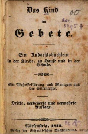 Das Kind im Gebete : Ein Andachtsbüchlein in der Kirche, zu Hause und in der Schule. Mit Mess-Erklärung und Wenigem aus der Sittenlehre