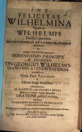 Felicitas Wilhelmina, quam in Wilhelmis, ducibus quondam Brunsv. et Luneb. eminentem ... oratione publ. recitata veneratur Frid. Henr. Oldecop