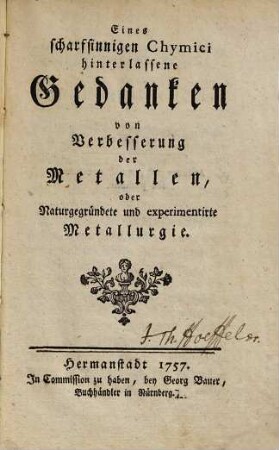 Eines scharfsinnigen Chymic Hinterlassene Gedanken von Verbesserung der Metallen oder naturgegründete und experimentirte Metallurgie