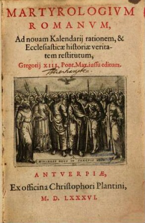 Martyrologivm Romanvm : Ad nouam Kalendarij rationem, & Ecclesiasticae historiae veritatem restitutum, Gregorij XIII. Pont. Max. iussu editum