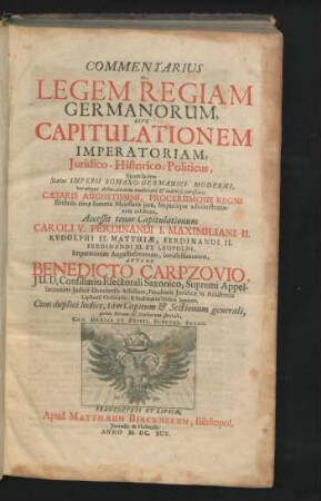 Commentarius In Legem Regiam Germanorum, Sive Capitulationem Imperatoriam, Iuridico-Historico-Politicus : Vivam faciem Status Imperii Romano-Germanici Moderni, veramque delineationem coadunatae & indivisae potestatis caesaris Augustissimi, procerumque Regni Illustriss. circa summa Maiestatis iura, Imperiique administrationem exhibens