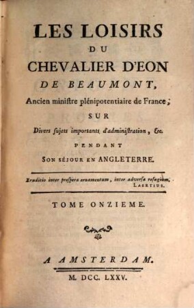 Les Loisirs Du Chevalier D'Eon De Beaumont, Ancien ministre plénipotentiaire de France; Sur Divers sujets importants d'administration, &c. Pendant Son Séjour En Angleterre, 11