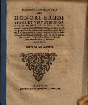 Carmina Gratulatoria Sacra Honori Eruditione Et Virtutibus Ornatissimi Juvenis Dn. Nicolai Venatoris Homburgensis ad Ohmam, Hassi, cum ipsi in inclyta Marpurgensium Academia, una cum aliis XXXIII. honestis ac eruditis juvenibus, summa Magisterii insignia, a clarissimo & acutissimo Philosopho, Dn. M. Rodolpho Goclenio, Logices Professore excellentissimo, decernerentur, 17. Decemb. Anno 1590.