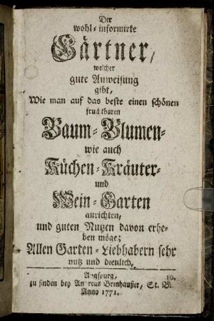 Der wohl-informirte Gärtner, welcher gute Anweisung gibt, Wie man auf das beste einen schönen fruchtbaren Baum- Blumen- wie auch Küchen-Kräuter- und Wein-Garten anrichten, und guten Nutzen davon erheben möge : Allen Garten-Liebhabern sehr nutz und dienlich