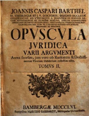 Opuscula juridica varii argumenti : antea seorsim edita iam vero ob raritatem et virorum doctissimorum desiderium collecta. 2