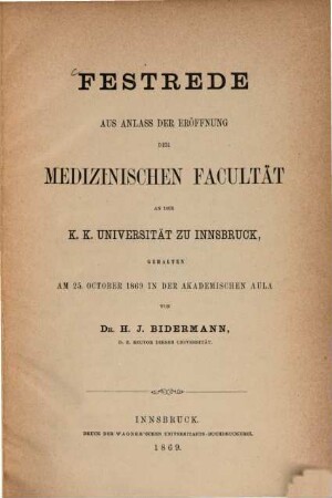 Festrede aus Anlass der Eröffnung der Medizinischen Facultät an der K. K. Universität zu Innsbruck gehalten am 25. Oct. 1869 in der akad. Aula von H. J. Bidermann