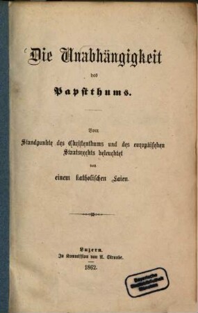 Die Unabhängigkeit des Papstthums : Vom Standpunkte des Christenthums und des europäischen Staatsrechts beleuchtet von einem katholischen Laien