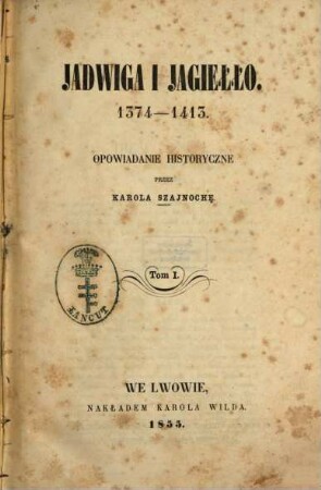 Jadwiga i Jagiełło : 1374 - 1413. Opowiadanie historyczne przez Karola Szajnochę. 1