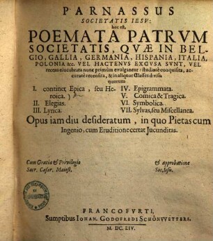 Parnassus societatis Iesu : h.e. poemata patrum societatis, quae in Bellgio, Gallia, Germania, Hispania, Italia ... excusa sunt ... in aliquot classes divisa sunt quarum I.) continet epica seu heroica II.) elegias III.) lyrica IV.) epigramata ...