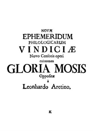 NOVÆ EPHEMERIDUM PHILOLOGICARUM VINDICIÆ Novo Censoris operi cui nomen GLORIA MOSIS oppositæ à Leonhardo Aretino.