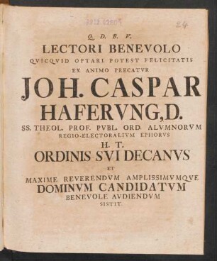 Lectori Benevolo Quicquid Optari Potest Felicitatis Ex Animo Precatur Joh. Caspar Haferung, D. SS. Theol. Prof. Publ. Ord. Alumnorum Regio-Electoralium Ephorus H. T. Ordinis Sui Decanus Et Maxime Reverendum Amplissimumque Dominum Candidatum Benevole Audiendum Sistit